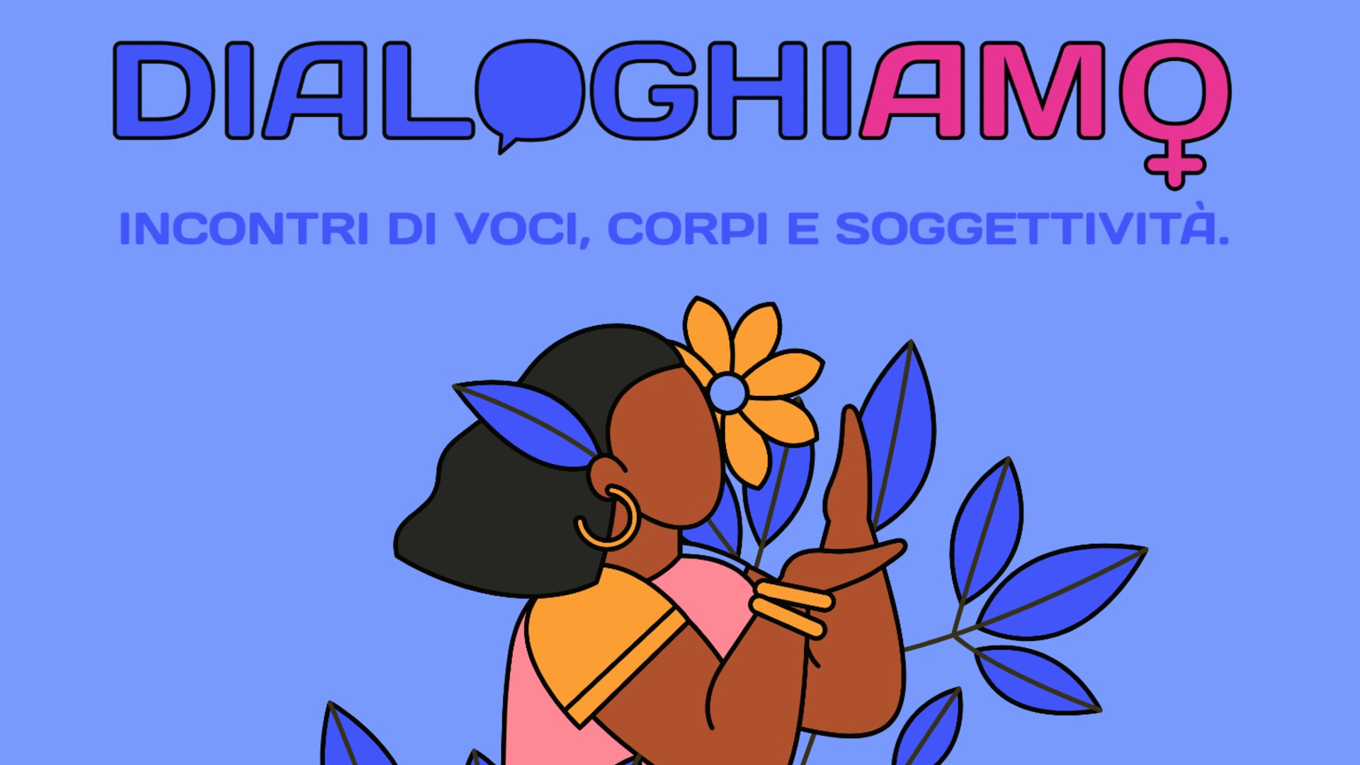 Illustrazione colorata su sfondo azzurro con una persona dalla pelle scura e capelli neri che indossa abiti arancioni e rosa, con una grande fiore giallo tra i capelli e foglie blu intorno. Sopra, il titolo “DialoghiAMO – Incontri di voci, corpi e soggettività”, con la parola “AMO” in rosa e il simbolo di Venere integrato nella lettera O.
